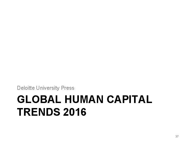 Deloitte University Press GLOBAL HUMAN CAPITAL TRENDS 2016 37 