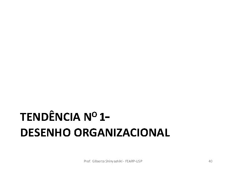 TENDÊNCIA NO 1– DESENHO ORGANIZACIONAL Prof. Gilberto Shinyashiki - FEARP-USP 40 