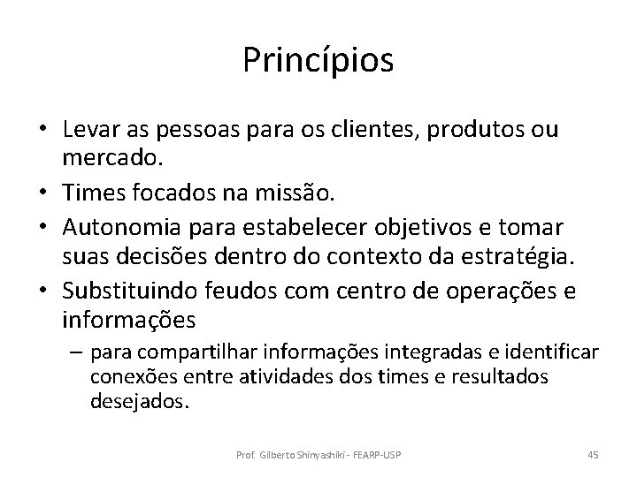 Princípios • Levar as pessoas para os clientes, produtos ou mercado. • Times focados