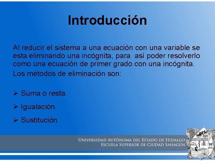 Introducción Al reducir el sistema a una ecuación con una variable se esta eliminando