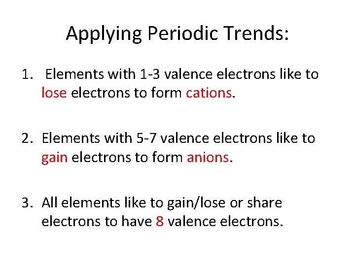 Applying Periodic Trends: 1. Elements with 1 -3 valence electrons like to lose electrons