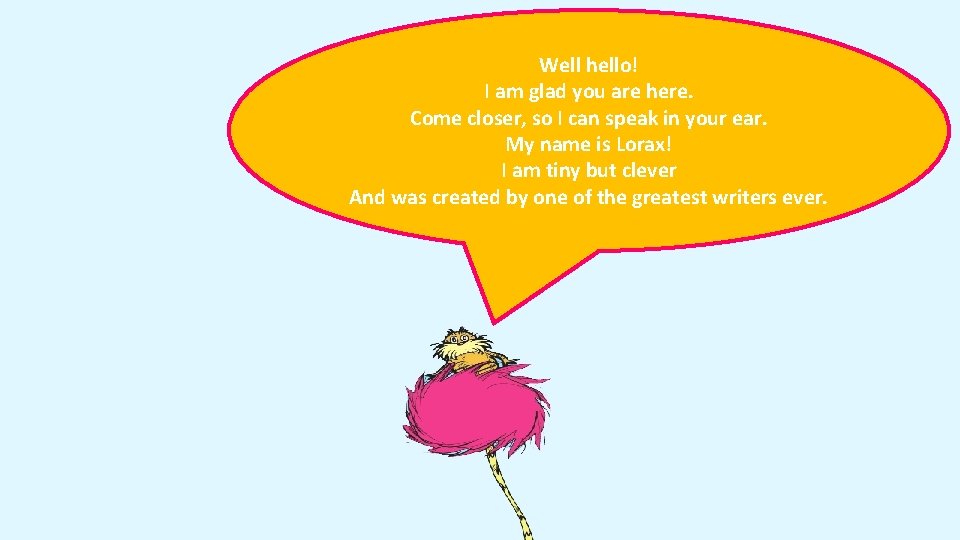 Well hello! I am glad you are here. Come closer, so I can speak