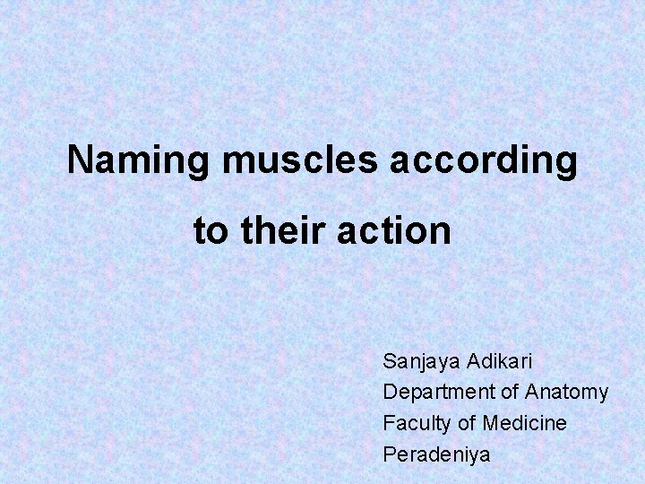 Naming muscles according to their action Sanjaya Adikari Department of Anatomy Faculty of Medicine