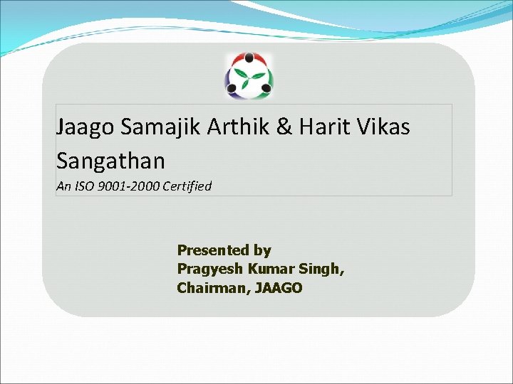 Jaago Samajik Arthik & Harit Vikas Sangathan An ISO 9001 -2000 Certified Presented by
