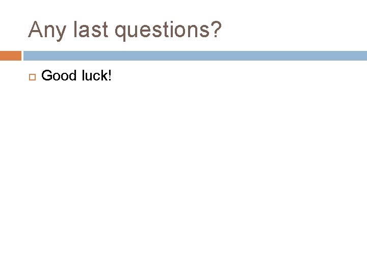 Any last questions? Good luck! 