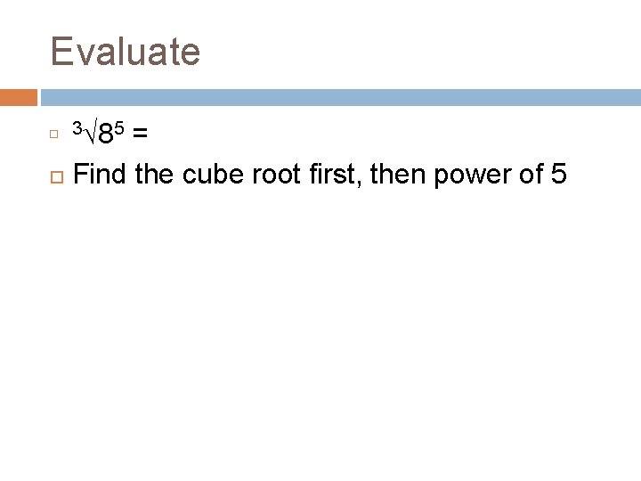 Evaluate = Find the cube root first, then power of 5 3√ 85 