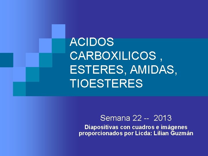 ACIDOS CARBOXILICOS , ESTERES, AMIDAS, TIOESTERES Semana 22 -- 2013 Diapositivas con cuadros e