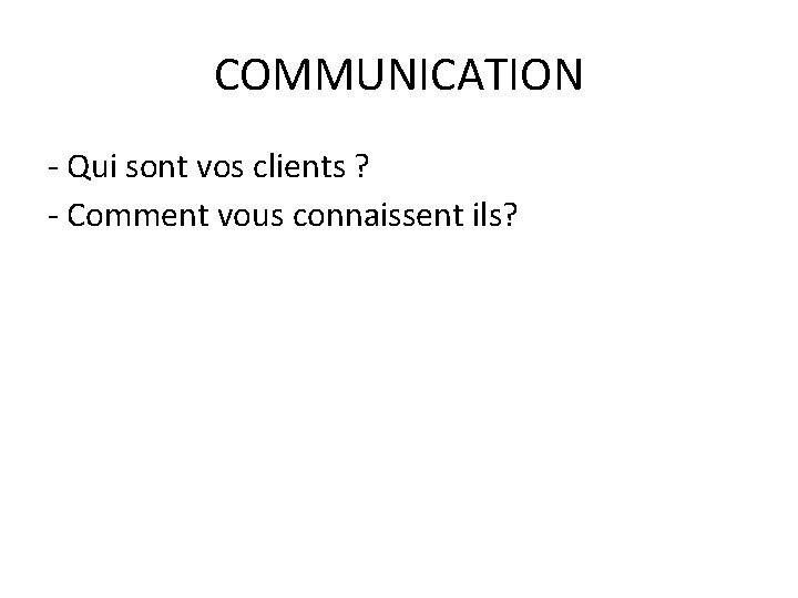 COMMUNICATION - Qui sont vos clients ? - Comment vous connaissent ils? 