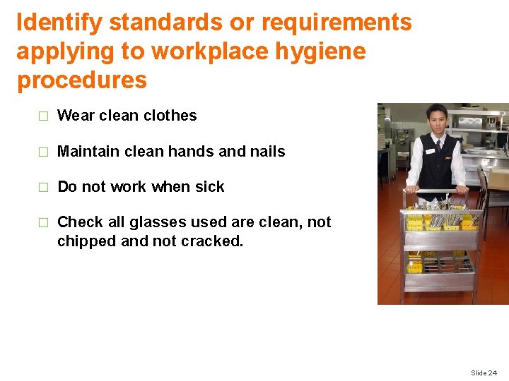 Identify standards or requirements applying to workplace hygiene procedures � Wear clean clothes �