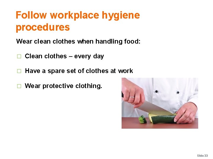 Follow workplace hygiene procedures Wear clean clothes when handling food: � Clean clothes –