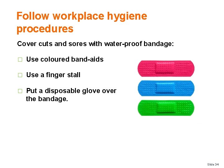 Follow workplace hygiene procedures Cover cuts and sores with water-proof bandage: � Use coloured