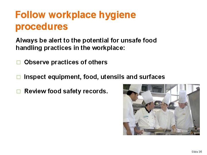 Follow workplace hygiene procedures Always be alert to the potential for unsafe food handling