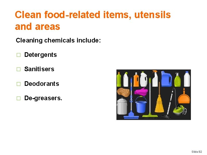 Clean food-related items, utensils and areas Cleaning chemicals include: � Detergents � Sanitisers �