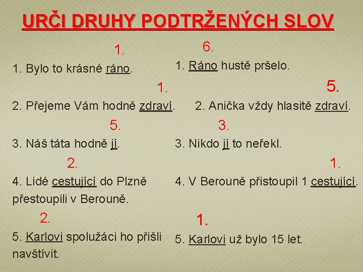 URČI DRUHY PODTRŽENÝCH SLOV 6. 1. Ráno hustě pršelo. 1. Bylo to krásné ráno. URČI DRUHY PODTRŽENÝCH SLOV 6. 1. Ráno hustě pršelo. 1. Bylo to krásné ráno.