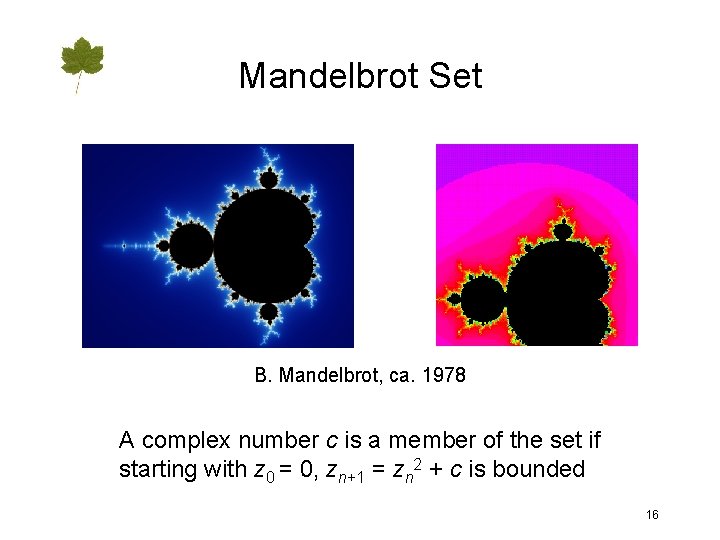 Mandelbrot Set B. Mandelbrot, ca. 1978 A complex number c is a member of