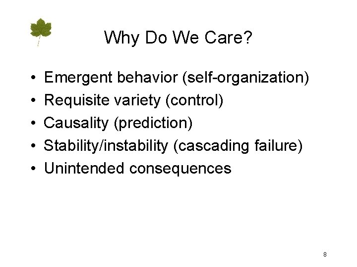 Why Do We Care? • • • Emergent behavior (self-organization) Requisite variety (control) Causality
