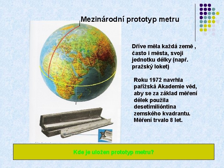 Mezinárodní prototyp metru Dříve měla každá země , často i města, svoji jednotku délky