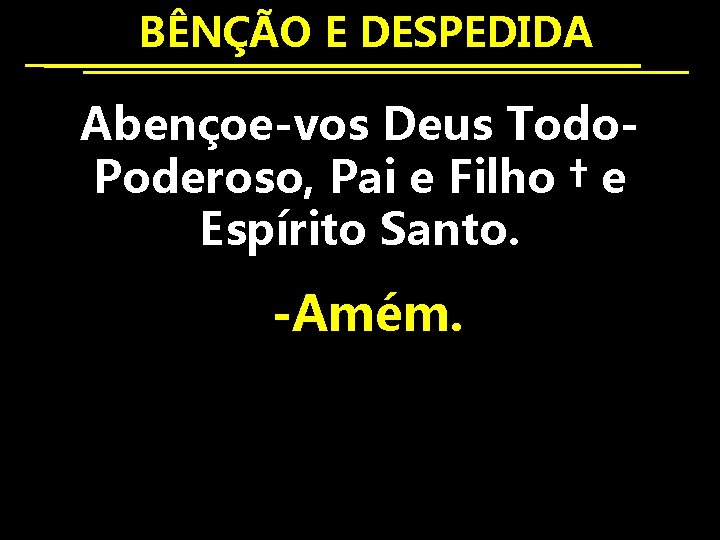  BÊNÇÃO E DESPEDIDA Abençoe-vos Deus Todo. Poderoso, Pai e Filho † e Espírito