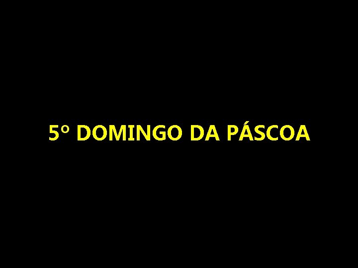 5º DOMINGO DA PÁSCOA 