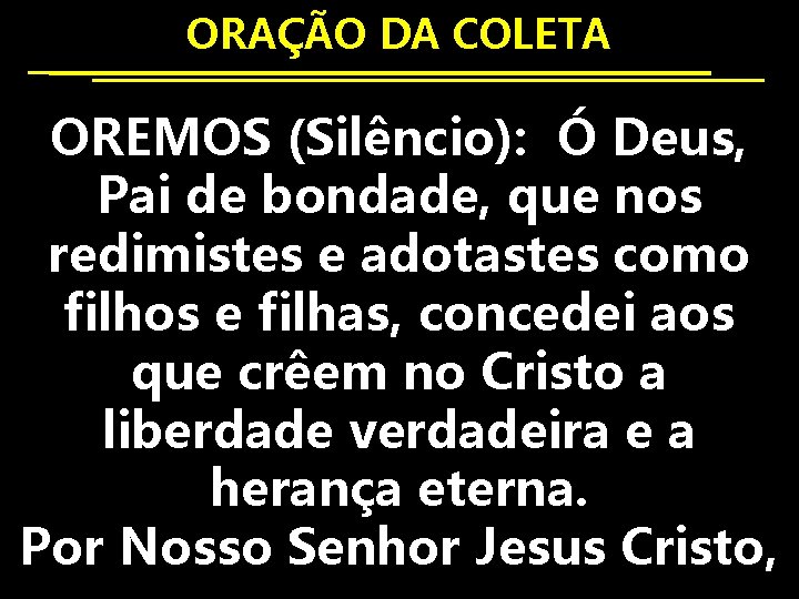 ORAÇÃO DA COLETA OREMOS (Silêncio): Ó Deus, Pai de bondade, que nos redimistes e