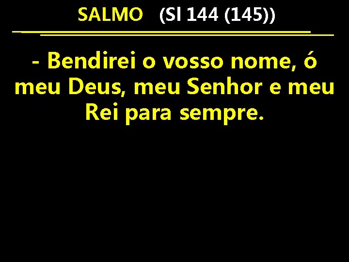  SALMO (Sl 144 (145)) - Bendirei o vosso nome, ó meu Deus, meu