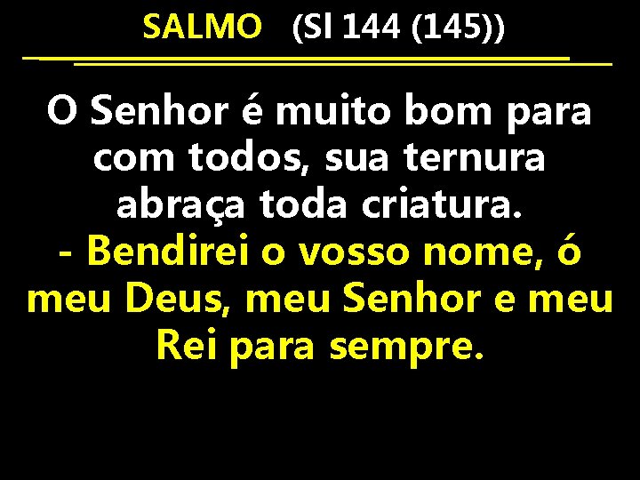  SALMO (Sl 144 (145)) O Senhor é muito bom para com todos, sua