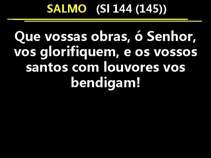  SALMO (Sl 144 (145)) Que vossas obras, ó Senhor, vos glorifiquem, e os