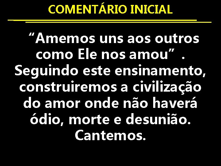 COMENTÁRIO INICIAL “Amemos uns aos outros como Ele nos amou”. Seguindo este ensinamento, construiremos