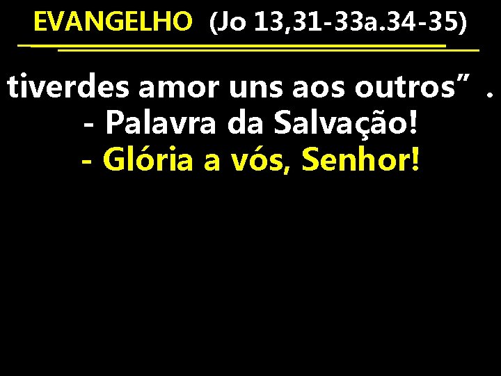 EVANGELHO (Jo 13, 31 -33 a. 34 -35) tiverdes amor uns aos outros”. -