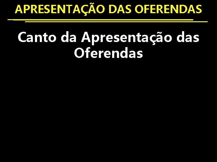 APRESENTAÇÃO DAS OFERENDAS Canto da Apresentação das Oferendas 