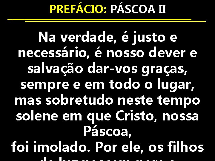 PREFÁCIO: PÁSCOA II Na verdade, é justo e necessário, é nosso dever e salvação