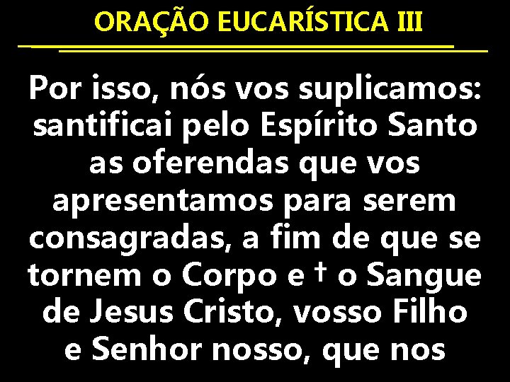  ORAÇÃO EUCARÍSTICA III Por isso, nós vos suplicamos: santificai pelo Espírito Santo as