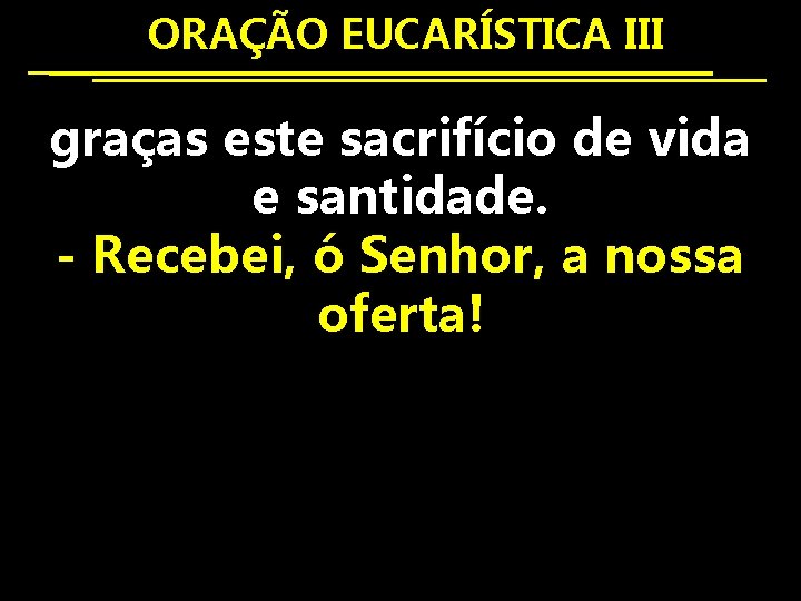  ORAÇÃO EUCARÍSTICA III graças este sacrifício de vida e santidade. - Recebei, ó