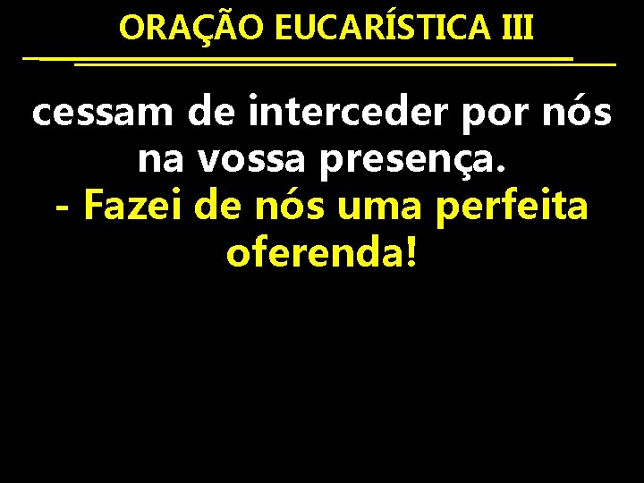  ORAÇÃO EUCARÍSTICA III cessam de interceder por nós na vossa presença. - Fazei