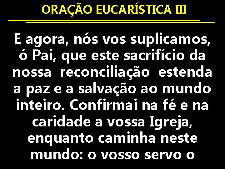  ORAÇÃO EUCARÍSTICA III E agora, nós vos suplicamos, ó Pai, que este sacrifício