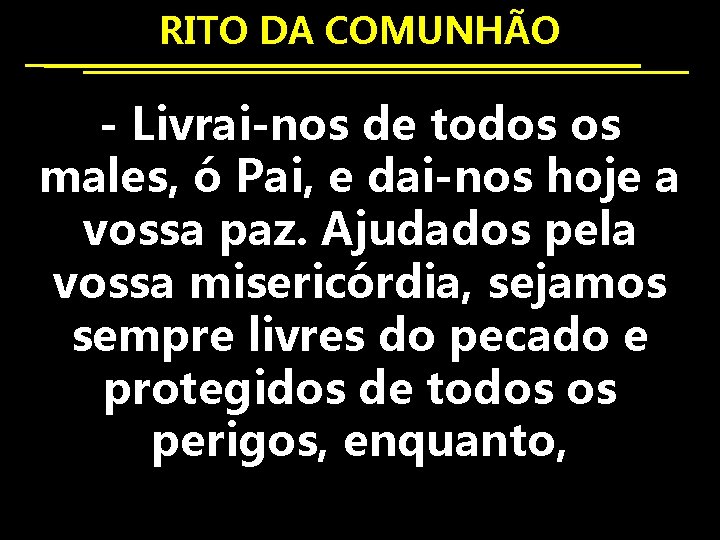 RITO DA COMUNHÃO - Livrai-nos de todos os males, ó Pai, e dai-nos hoje