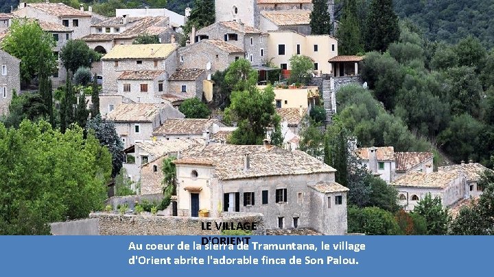 LE VILLAGE D'ORIENT Au coeur de la sierra de Tramuntana, le village d'Orient abrite LE VILLAGE D'ORIENT Au coeur de la sierra de Tramuntana, le village d'Orient abrite