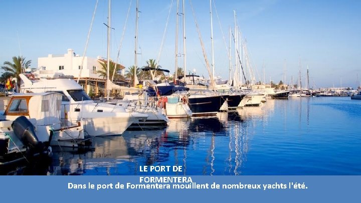 LE PORT DE FORMENTERA Dans le port de Formentera mouillent de nombreux yachts l'été. LE PORT DE FORMENTERA Dans le port de Formentera mouillent de nombreux yachts l'été.
