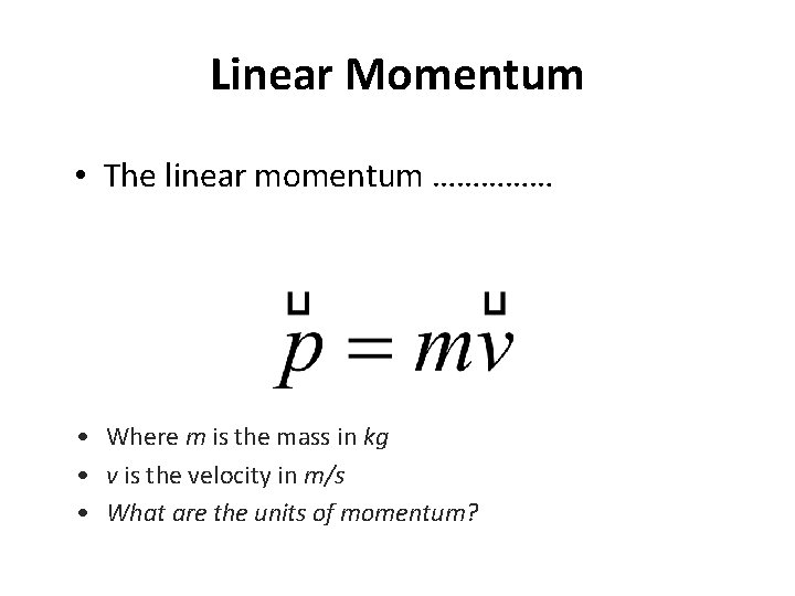 Linear Momentum • The linear momentum …………… • Where m is the mass in