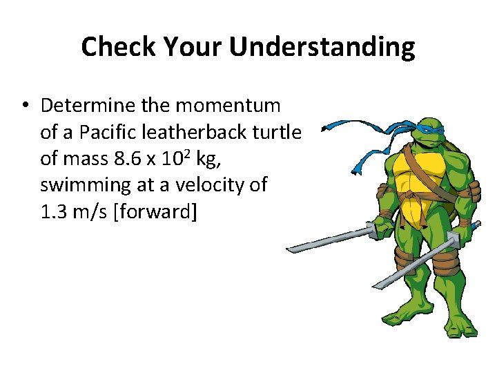 Check Your Understanding • Determine the momentum of a Pacific leatherback turtle of mass