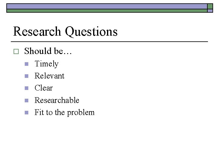 Research Questions o Should be… n n n Timely Relevant Clear Researchable Fit to