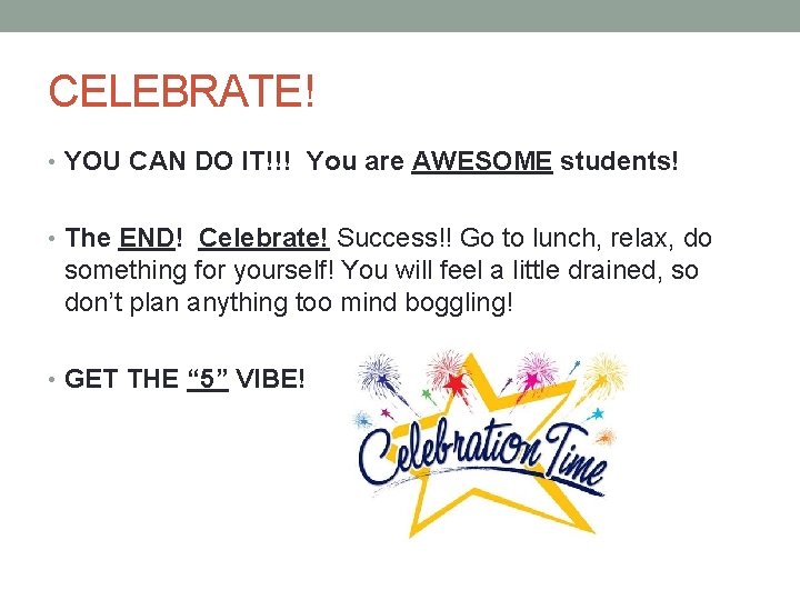 CELEBRATE! • YOU CAN DO IT!!! You are AWESOME students! • The END! Celebrate!