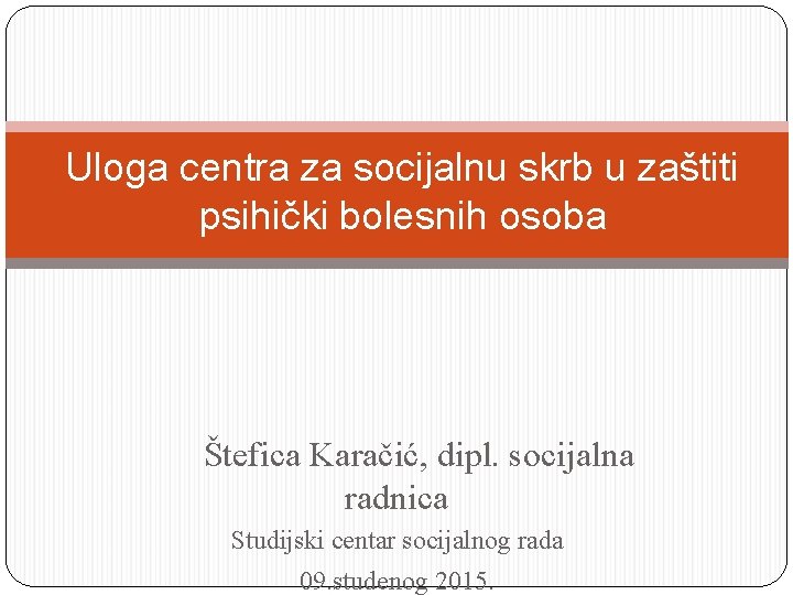 Uloga centra za socijalnu skrb u zaštiti psihički bolesnih osoba Štefica Karačić, dipl. socijalna