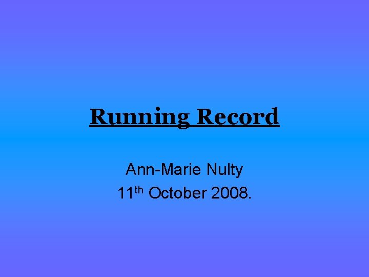 Running Record Ann-Marie Nulty 11 th October 2008. 