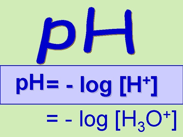 + p. H = - log [H ] = - log [H 3 +