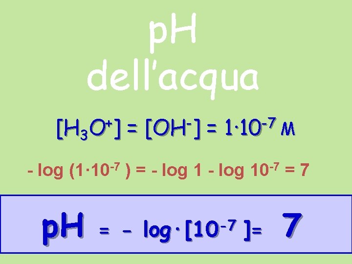 p. H dell’acqua [H 3 O+] = [OH-] = 1· 10 -7 M -