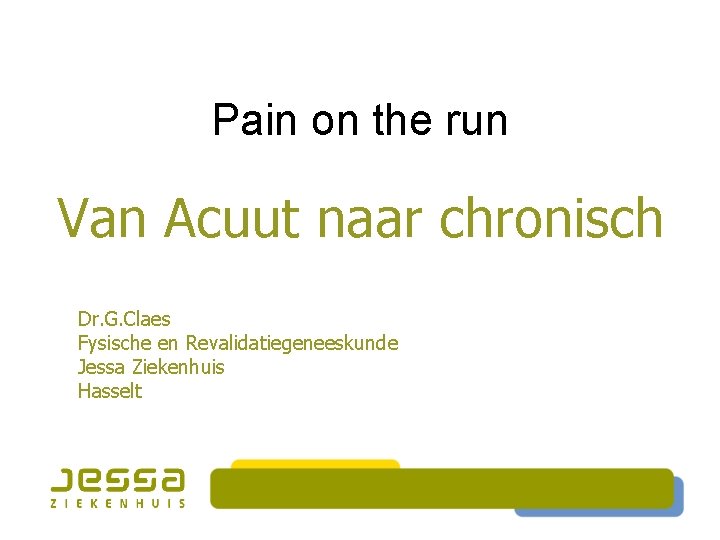 Pain on the run Van Acuut naar chronisch Dr. G. Claes Fysische en Revalidatiegeneeskunde