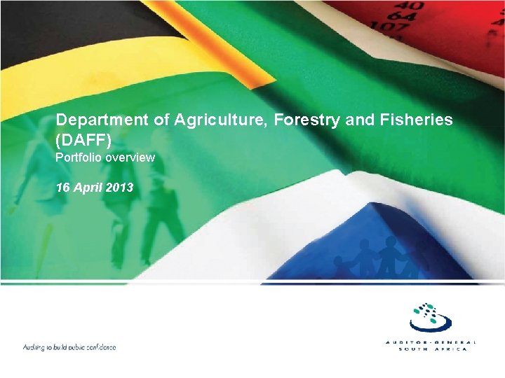 Department of Agriculture, Forestry and Fisheries (DAFF) Portfolio overview 16 April 2013 Department of Agriculture, Forestry and Fisheries (DAFF) Portfolio overview 16 April 2013