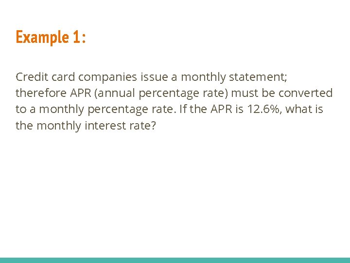 Example 1: Credit card companies issue a monthly statement; therefore APR (annual percentage rate)