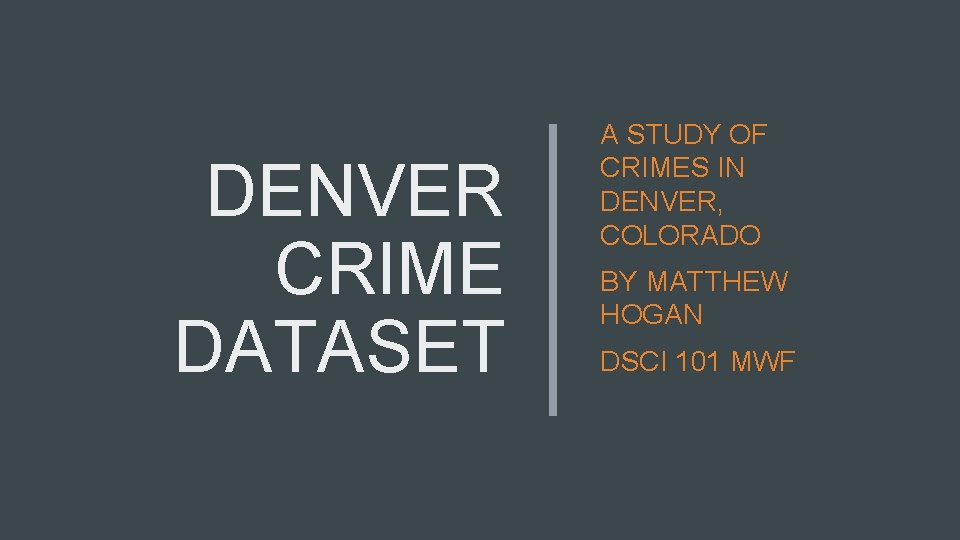 DENVER CRIME DATASET A STUDY OF CRIMES IN DENVER, COLORADO BY MATTHEW HOGAN DSCI DENVER CRIME DATASET A STUDY OF CRIMES IN DENVER, COLORADO BY MATTHEW HOGAN DSCI